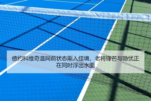 德约科维奇温网前状态渐入佳境，老将锋芒与隐忧正在同时浮出水面